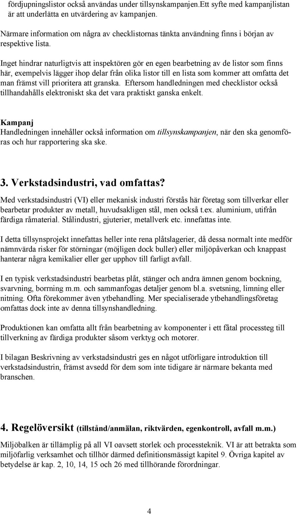 Inget hindrar naturligtvis att inspektören gör en egen bearbetning av de listor som finns här, exempelvis lägger ihop delar från olika listor till en lista som kommer att omfatta det man främst vill