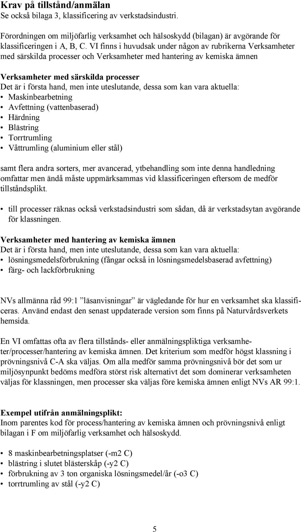 uteslutande, dessa som kan vara aktuella: Maskinbearbetning Avfettning (vattenbaserad) Härdning Blästring Torrtrumling Våttrumling (aluminium eller stål) samt flera andra sorters, mer avancerad,