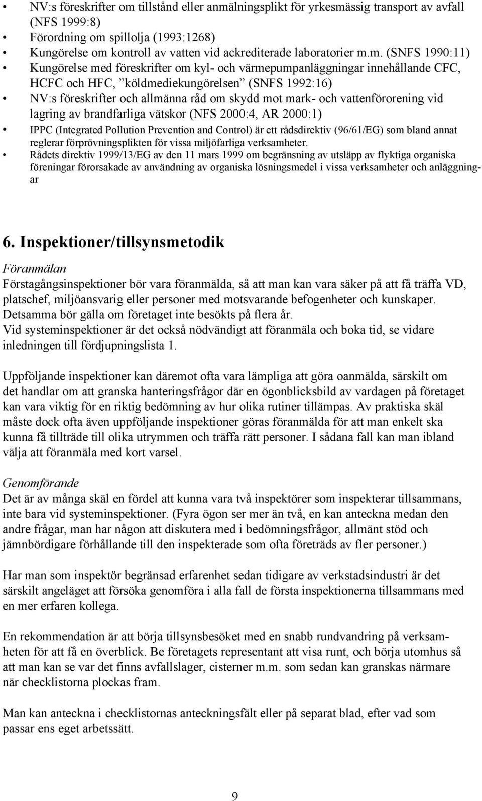 m. (SNFS 1990:11) Kungörelse med föreskrifter om kyl- och värmepumpanläggningar innehållande CFC, HCFC och HFC, köldmediekungörelsen (SNFS 1992:16) NV:s föreskrifter och allmänna råd om skydd mot