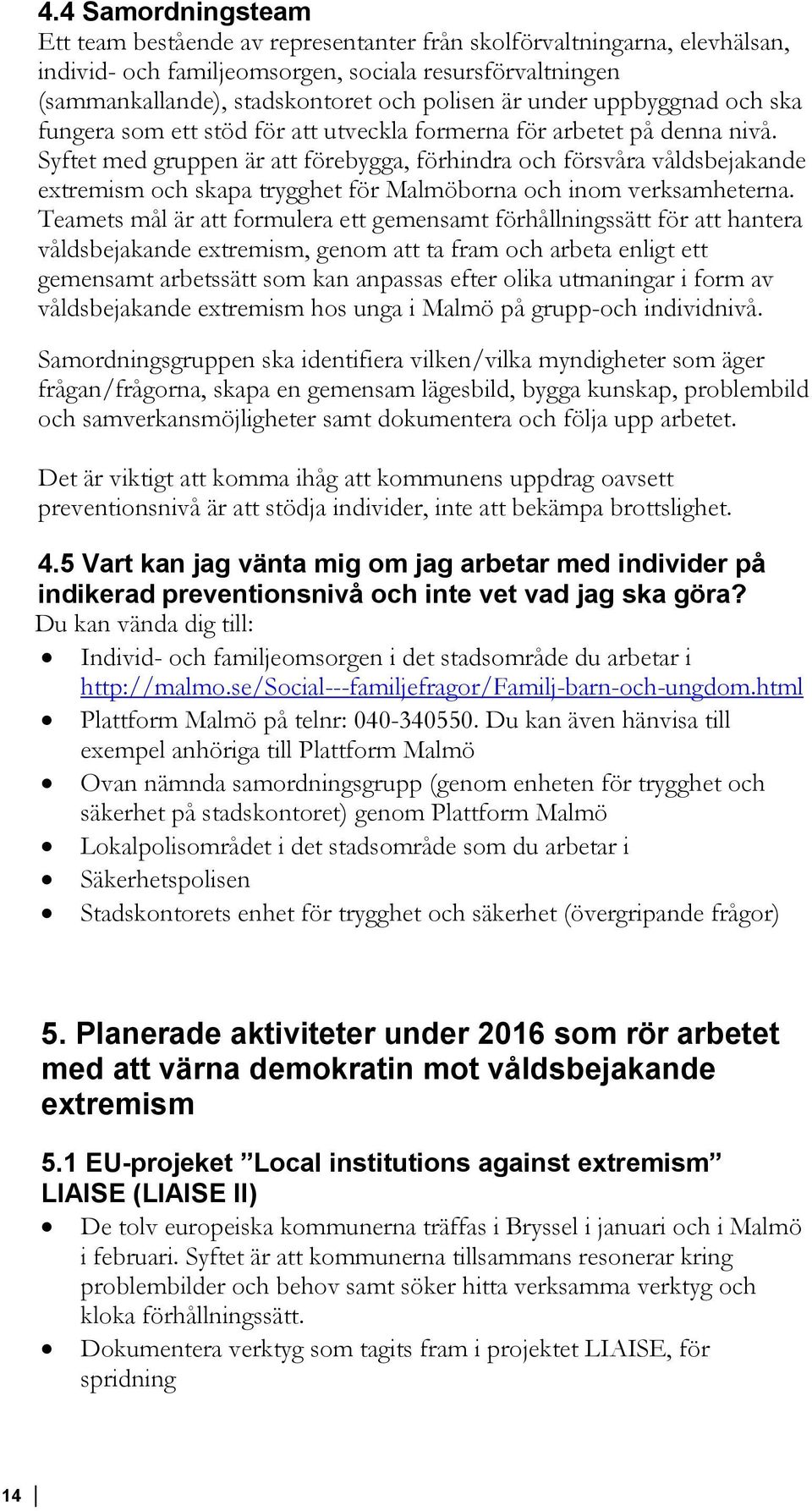 Syftet med gruppen är att förebygga, förhindra och försvåra våldsbejakande extremism och skapa trygghet för Malmöborna och inom verksamheterna.