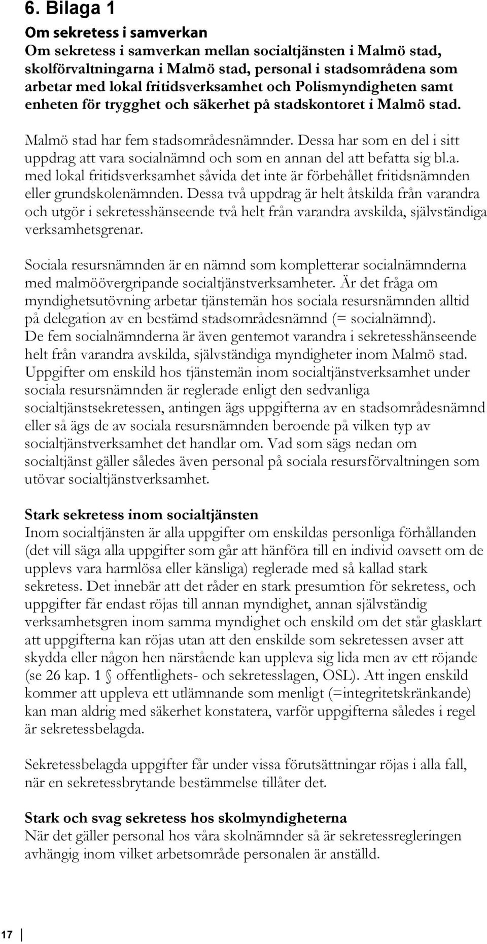 Dessa har som en del i sitt uppdrag att vara socialnämnd och som en annan del att befatta sig bl.a. med lokal fritidsverksamhet såvida det inte är förbehållet fritidsnämnden eller grundskolenämnden.