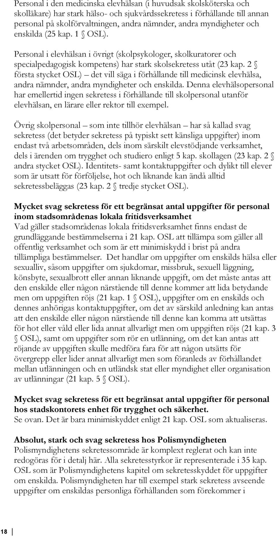 2 första stycket OSL) det vill säga i förhållande till medicinsk elevhälsa, andra nämnder, andra myndigheter och enskilda.