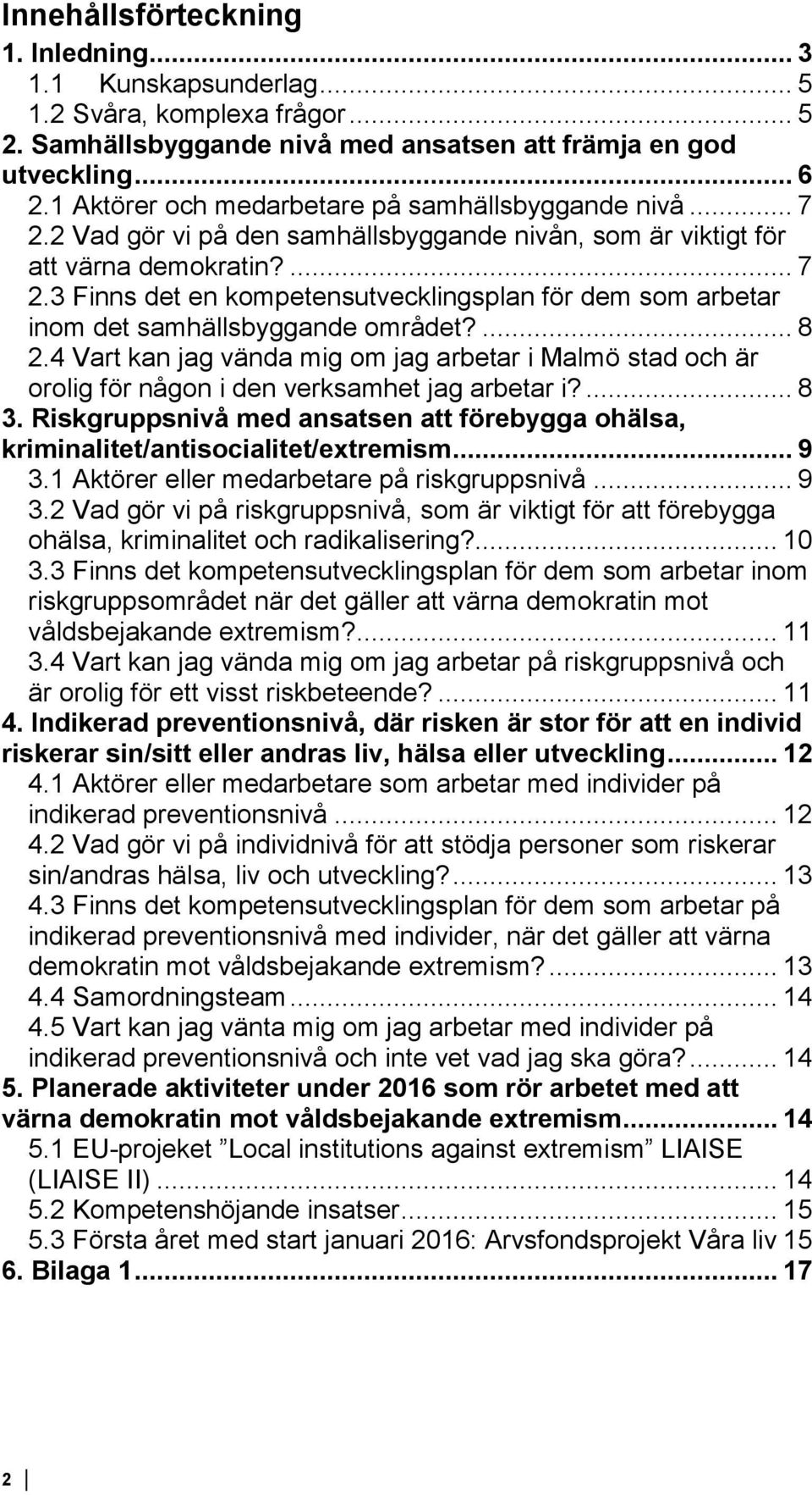 ... 8 2.4 Vart kan jag vända mig om jag arbetar i Malmö stad och är orolig för någon i den verksamhet jag arbetar i?... 8 3.