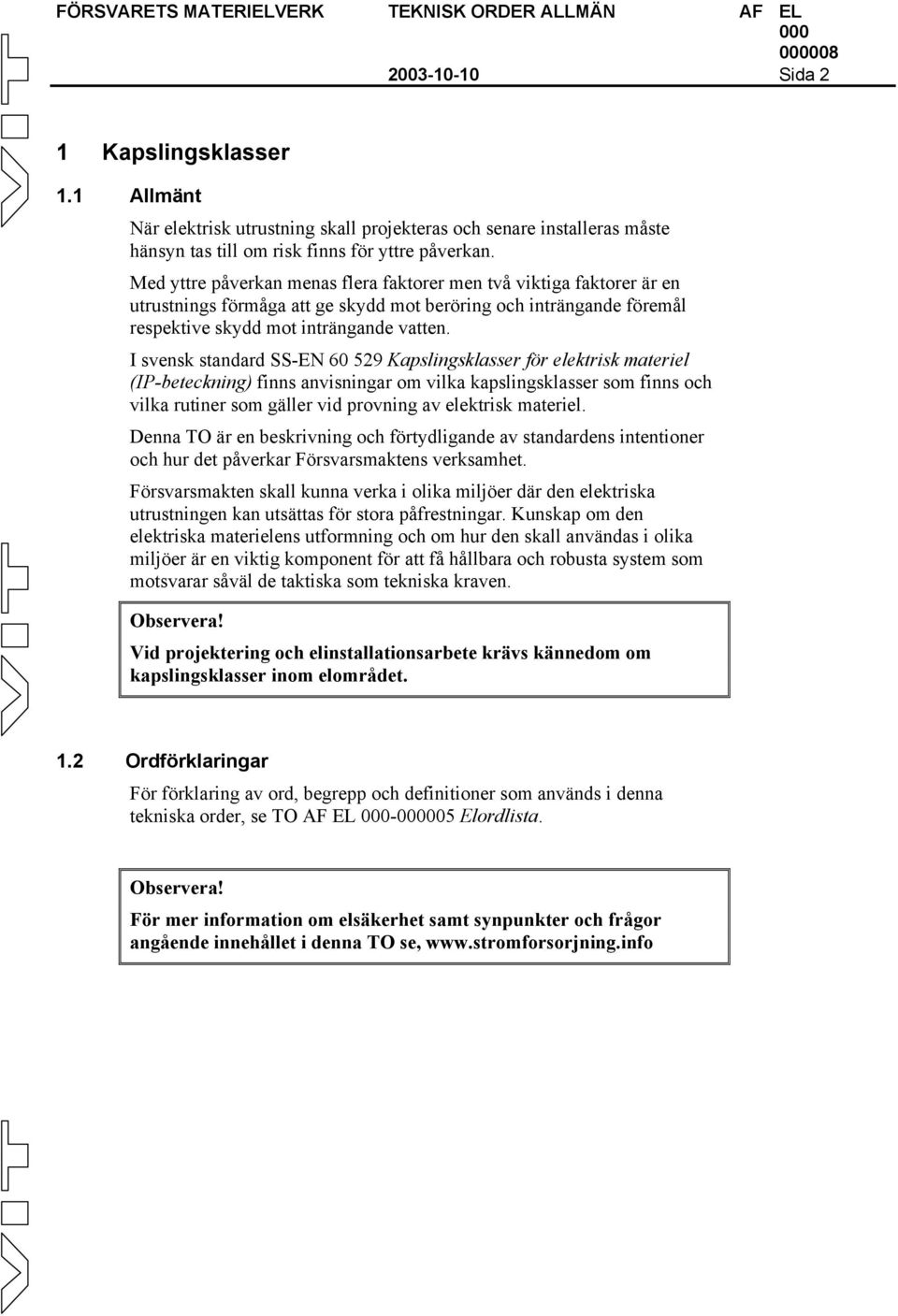 I svensk standard SS-EN 60 529 Kapslingsklasser för elektrisk materiel (IP-beteckning) finns anvisningar om vilka kapslingsklasser som finns och vilka rutiner som gäller vid provning av elektrisk