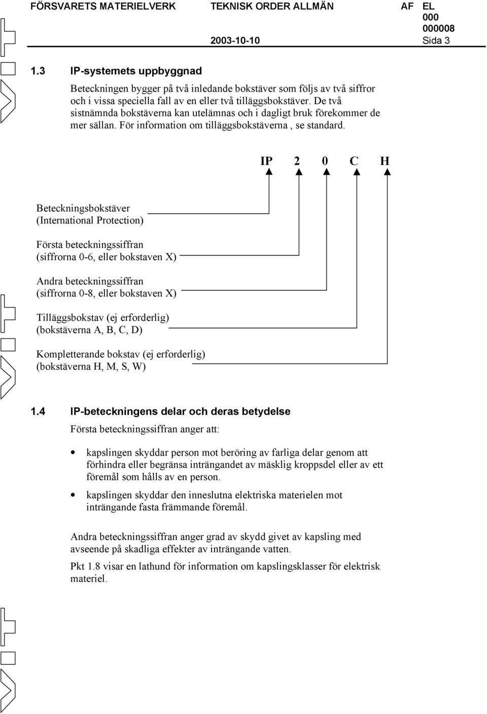 IP 2 0 C H Beteckningsbokstäver (International Protection) Första beteckningssiffran (siffrorna 0-6, eller bokstaven X) Andra beteckningssiffran (siffrorna 0-8, eller bokstaven X) Tilläggsbokstav (ej