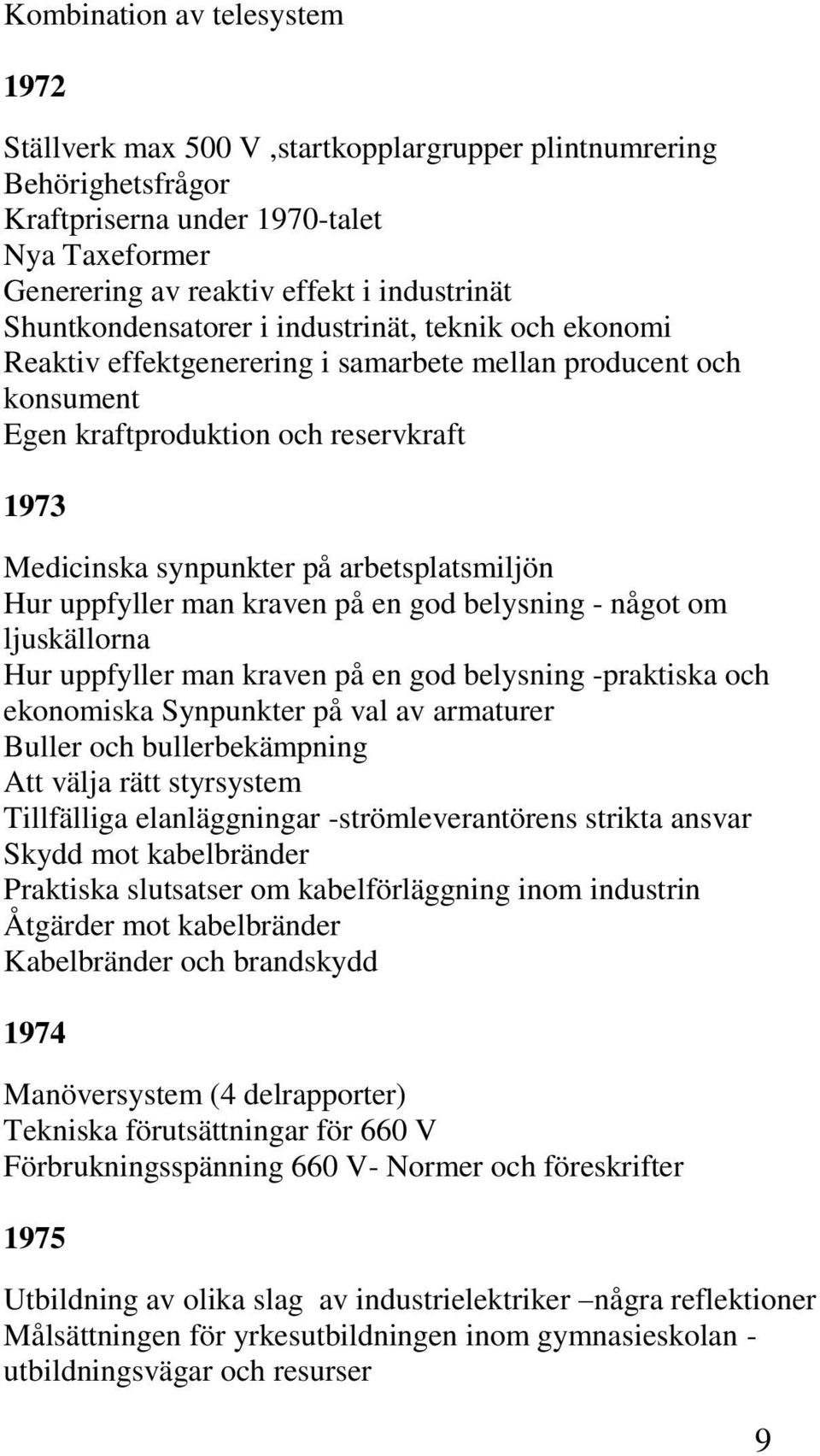 arbetsplatsmiljön Hur uppfyller man kraven på en god belysning - något om ljuskällorna Hur uppfyller man kraven på en god belysning -praktiska och ekonomiska Synpunkter på val av armaturer Buller och