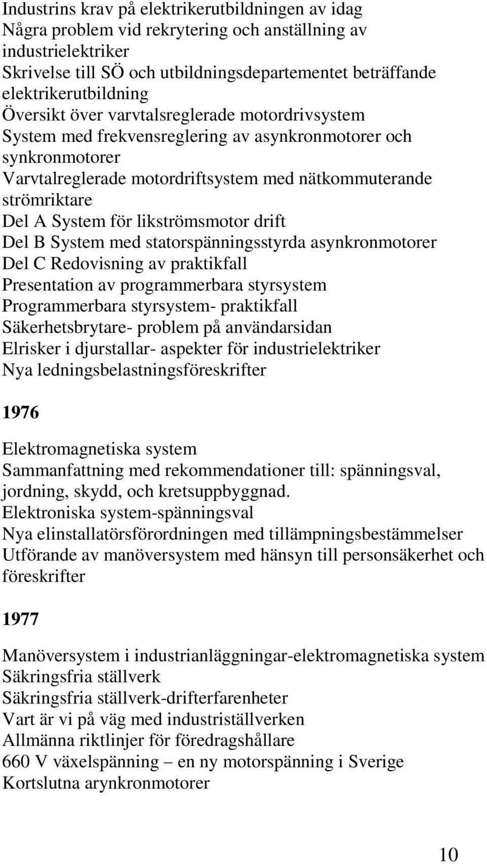 likströmsmotor drift Del B System med statorspänningsstyrda asynkronmotorer Del C Redovisning av praktikfall Presentation av programmerbara styrsystem Programmerbara styrsystem- praktikfall