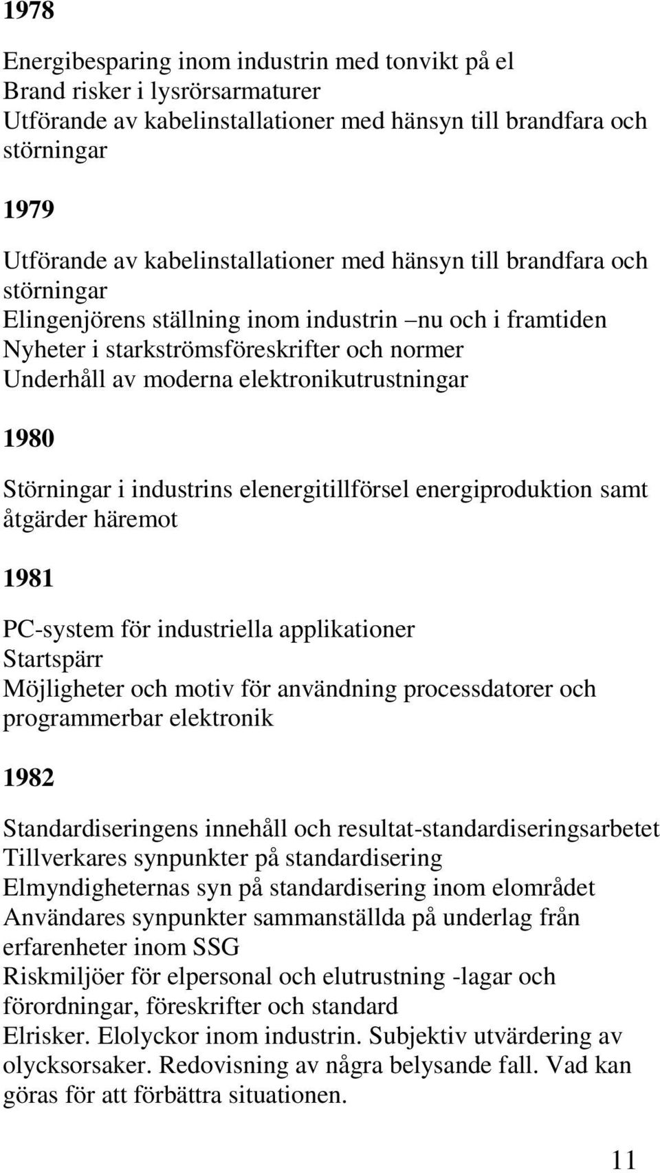 Störningar i industrins elenergitillförsel energiproduktion samt åtgärder häremot 1981 PC-system för industriella applikationer Startspärr Möjligheter och motiv för användning processdatorer och