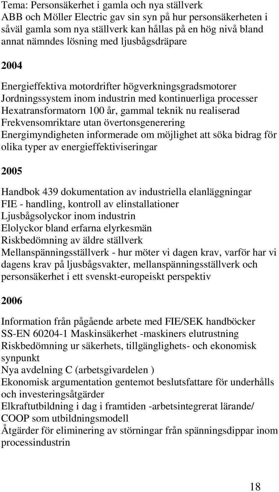 Frekvensomriktare utan övertonsgenerering Energimyndigheten informerade om möjlighet att söka bidrag för olika typer av energieffektiviseringar 2005 Handbok 439 dokumentation av industriella