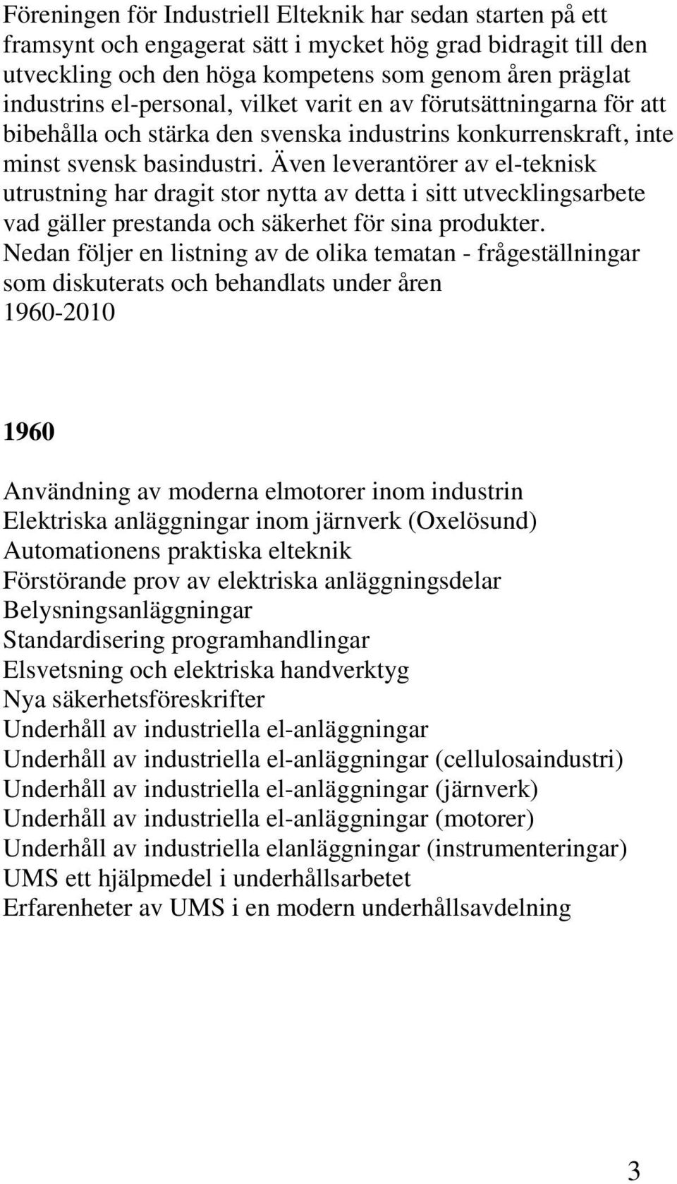 Även leverantörer av el-teknisk utrustning har dragit stor nytta av detta i sitt utvecklingsarbete vad gäller prestanda och säkerhet för sina produkter.