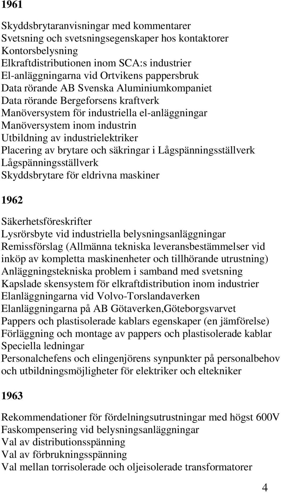 Placering av brytare och säkringar i Lågspänningsställverk Lågspänningsställverk Skyddsbrytare för eldrivna maskiner 1962 Säkerhetsföreskrifter Lysrörsbyte vid industriella belysningsanläggningar