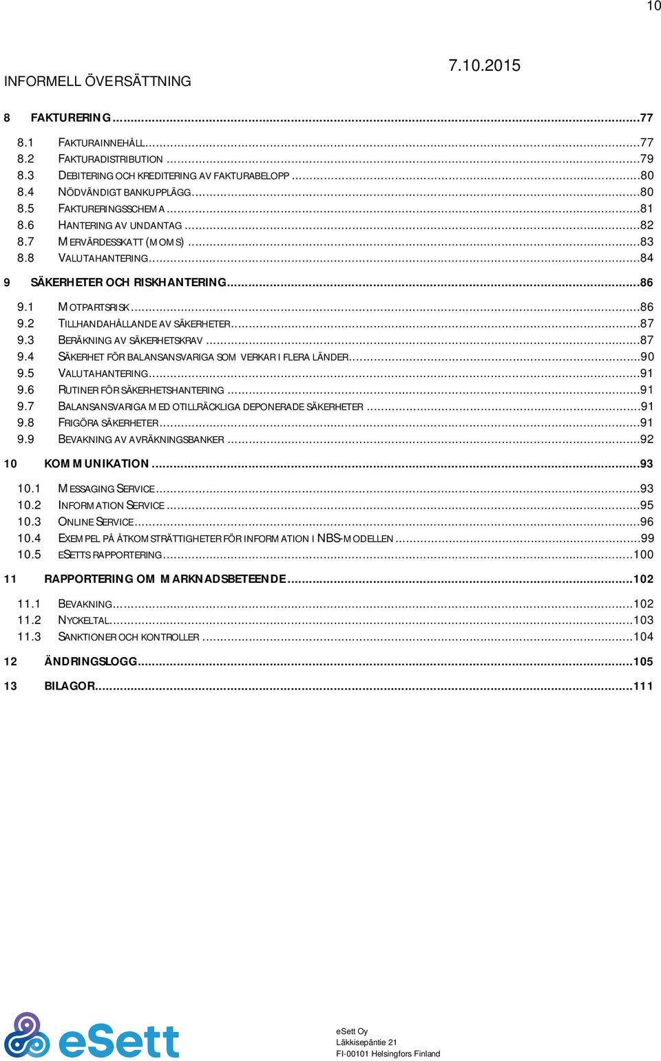 3 BERÄKNING AV SÄKERHETSKRAV...87 9.4 SÄKERHET FÖR BALANSANSVARIGA SOM VERKAR I FLERA LÄNDER...90 9.5 VALUTAHANTERING...91 9.6 RUTINER FÖR SÄKERHETSHANTERING...91 9.7 BALANSANSVARIGA MED OTILLRÄCKLIGA DEPONERADE SÄKERHETER.