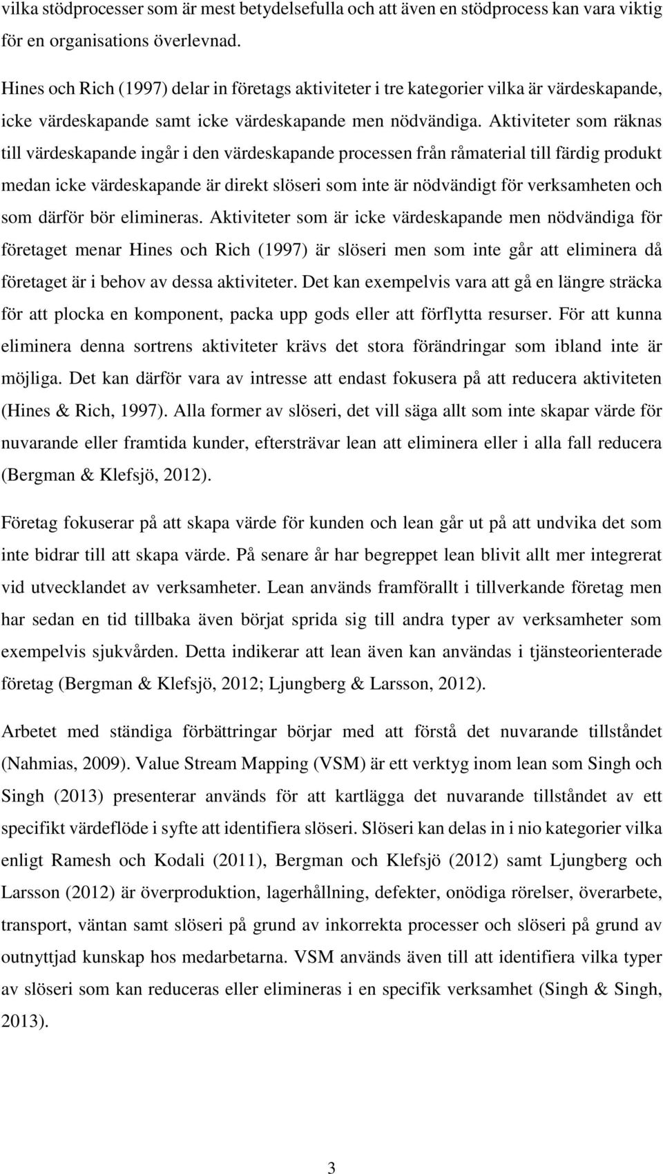 Aktiviteter som räknas till värdeskapande ingår i den värdeskapande processen från råmaterial till färdig produkt medan icke värdeskapande är direkt slöseri som inte är nödvändigt för verksamheten