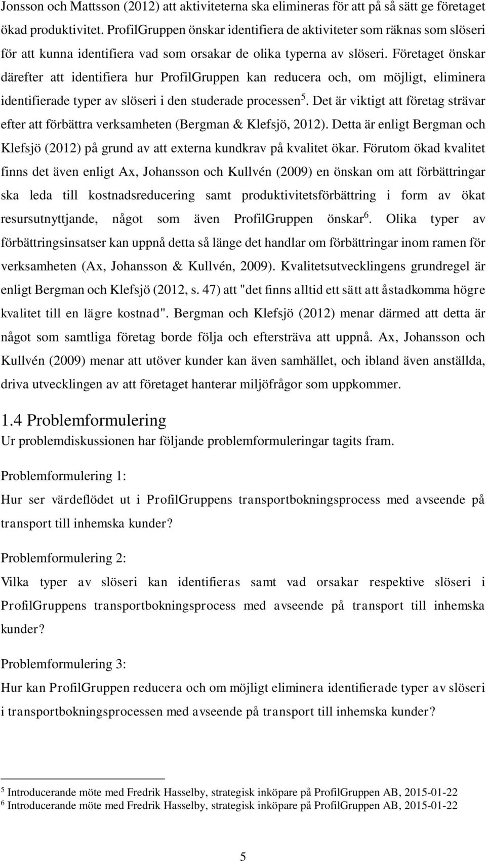 Företaget önskar därefter att identifiera hur ProfilGruppen kan reducera och, om möjligt, eliminera identifierade typer av slöseri i den studerade processen 5.