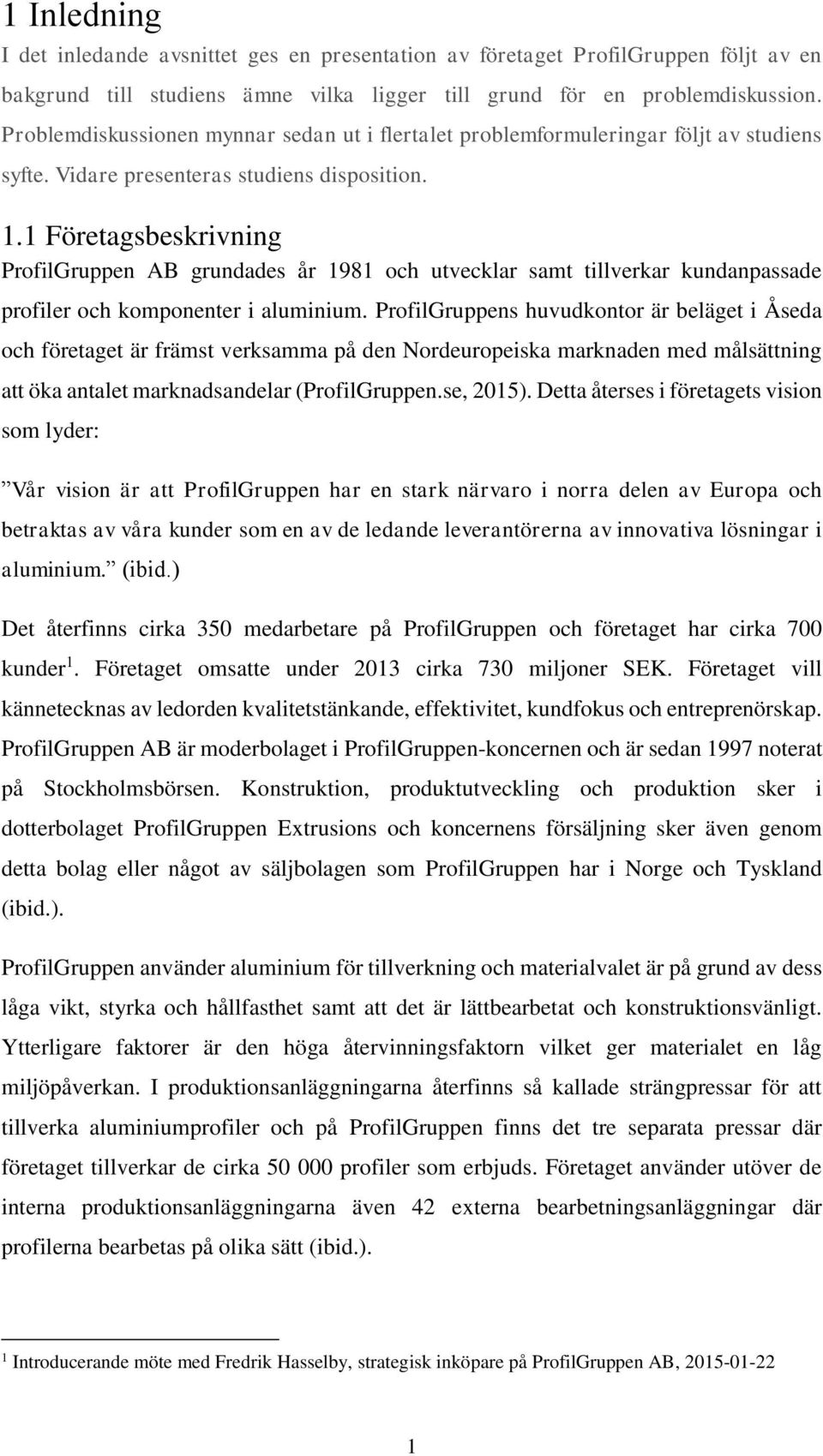 1 Företagsbeskrivning ProfilGruppen AB grundades år 1981 och utvecklar samt tillverkar kundanpassade profiler och komponenter i aluminium.