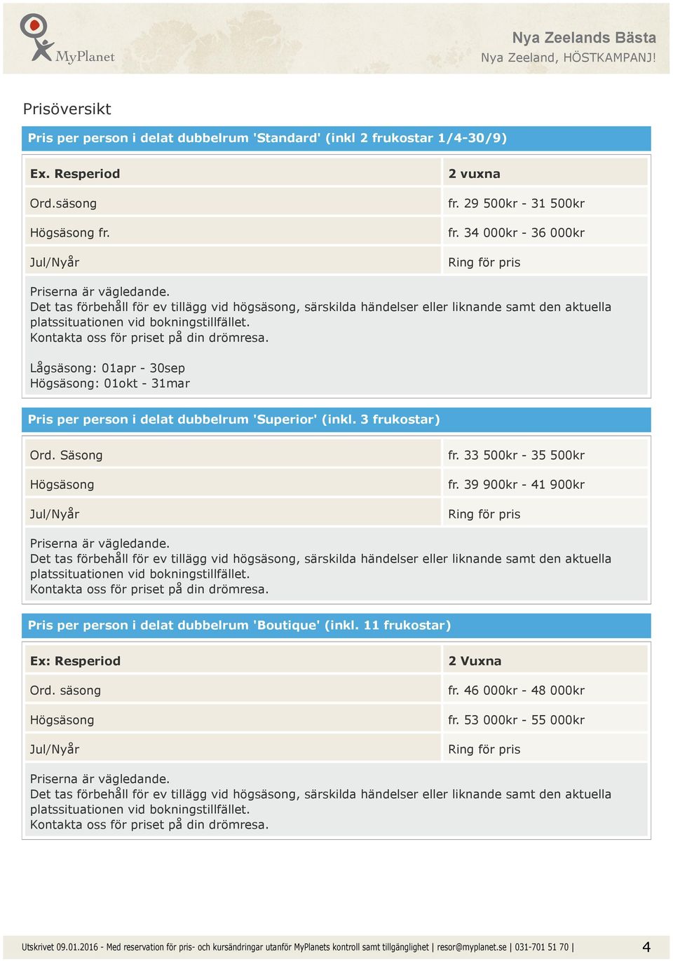 Kontakta oss för priset på din drömresa. Lågsäsong: 01apr - 30sep Högsäsong: 01okt - 31mar Pris per person i delat dubbelrum 'Superior' (inkl. 3 frukostar) Ord. Säsong Högsäsong Jul/Nyår fr.