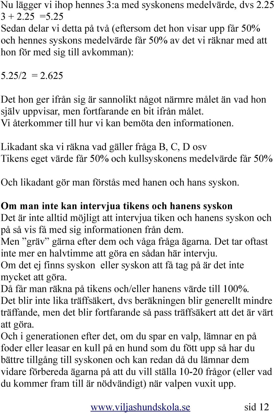 625 Det hon ger ifrån sig är sannolikt något närmre målet än vad hon själv uppvisar, men fortfarande en bit ifrån målet. Vi återkommer till hur vi kan bemöta den informationen.