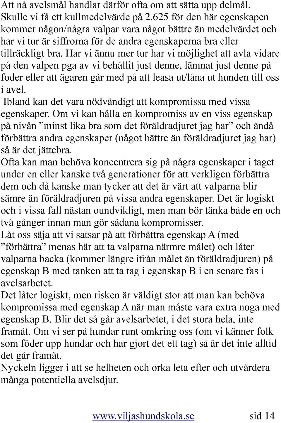 Har vi ännu mer tur har vi möjlighet att avla vidare på den valpen pga av vi behållit just denne, lämnat just denne på foder eller att ägaren går med på att leasa ut/låna ut hunden till oss i avel.