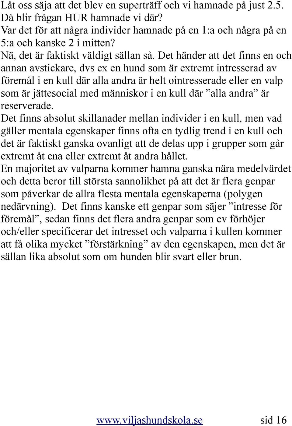 Det händer att det finns en och annan avstickare, dvs ex en hund som är extremt intresserad av föremål i en kull där alla andra är helt ointresserade eller en valp som är jättesocial med människor i