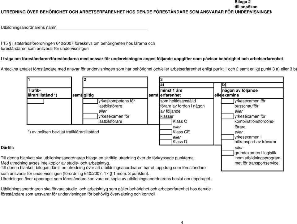 Anteckna antalet föreståndare med ansvar för undervisningen som har behörighet och/ arbetserfarenhet enligt punkt 1 och 2 samt enligt punkt 3 a) 3 b) 1 2 3 a) b) Trafik- minst 1 års någon av följande