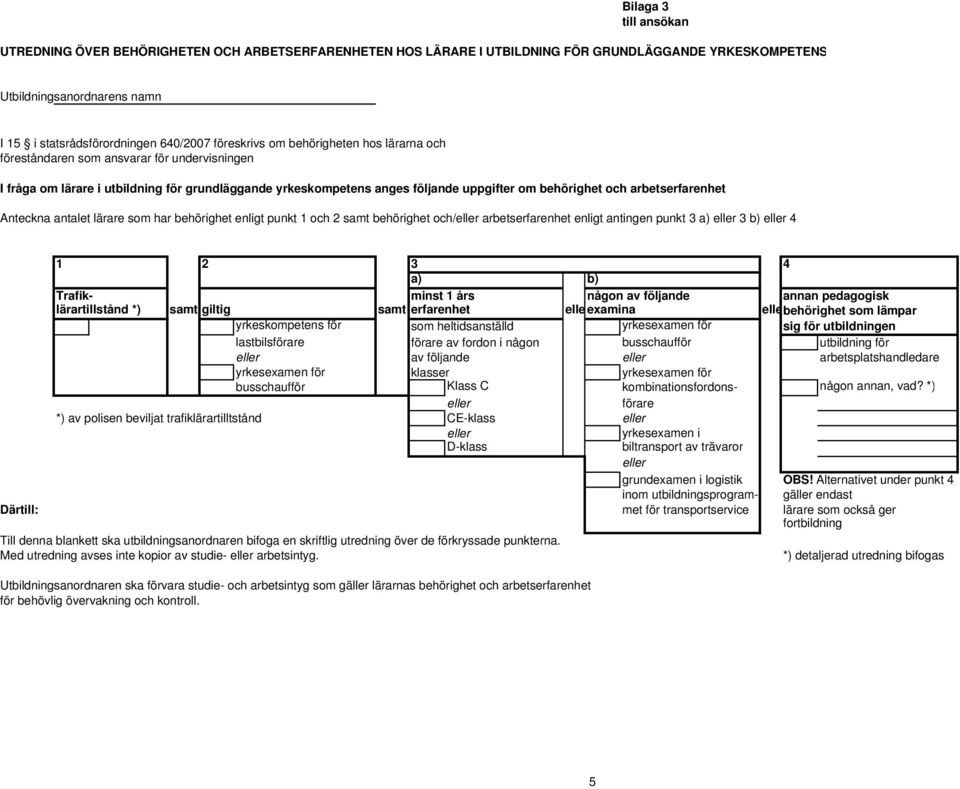 lärare som har behörighet enligt punkt 1 och 2 samt behörighet och/ arbetserfarenhet enligt antingen punkt 3 a) 3 b) 4 1 2 3 4 a) b) Trafik- minst 1 års någon av följande annan pedagogisk
