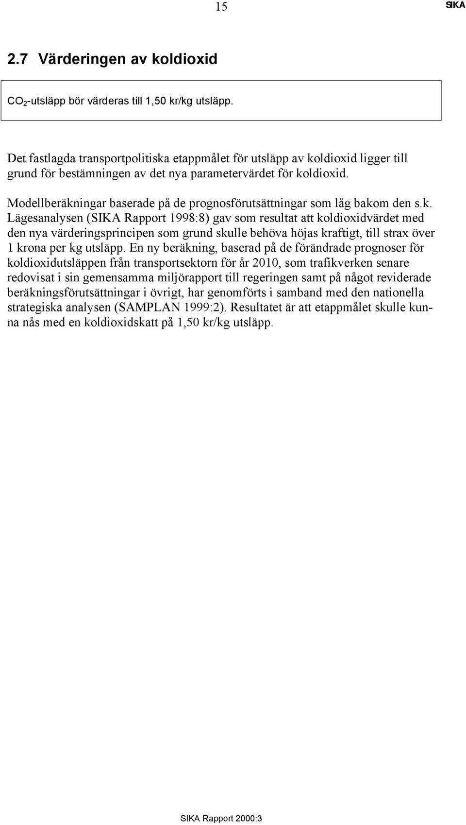 Modellberäkningar baserade på de prognosförutsättningar som låg bakom den s.k. Lägesanalysen ( Rapport 1998:8) gav som resultat att koldioxidvärdet med den nya värderingsprincipen som grund skulle behöva höjas kraftigt, till strax över 1 krona per kg utsläpp.