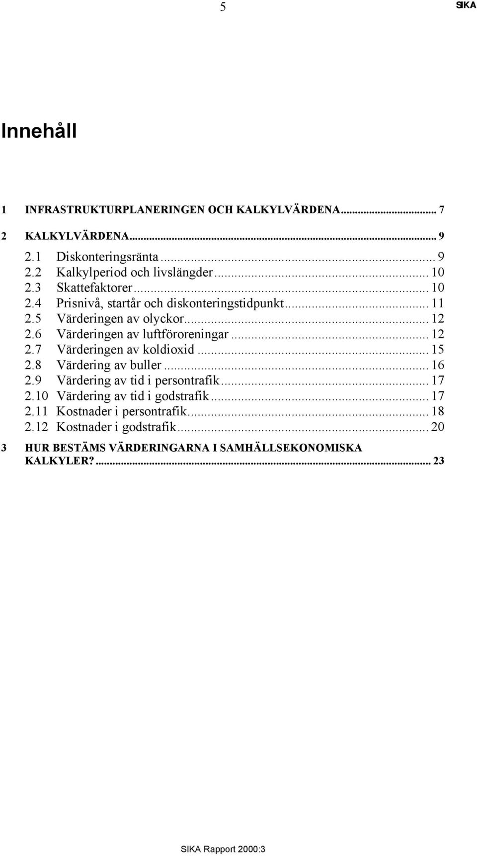 6 Värderingen av luftföroreningar... 12 2.7 Värderingen av koldioxid... 15 2.8 Värdering av buller... 16 2.9 Värdering av tid i persontrafik... 17 2.