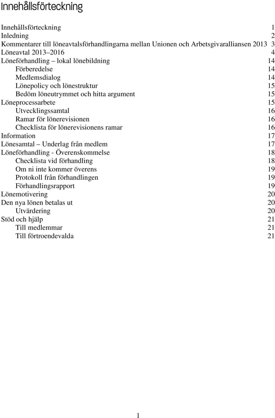 lönerevisionen 16 Checklista för lönerevisionens ramar 16 Information 17 Lönesamtal Underlag från medlem 17 Löneförhandling - Överenskommelse 18 Checklista vid förhandling 18 Om ni inte