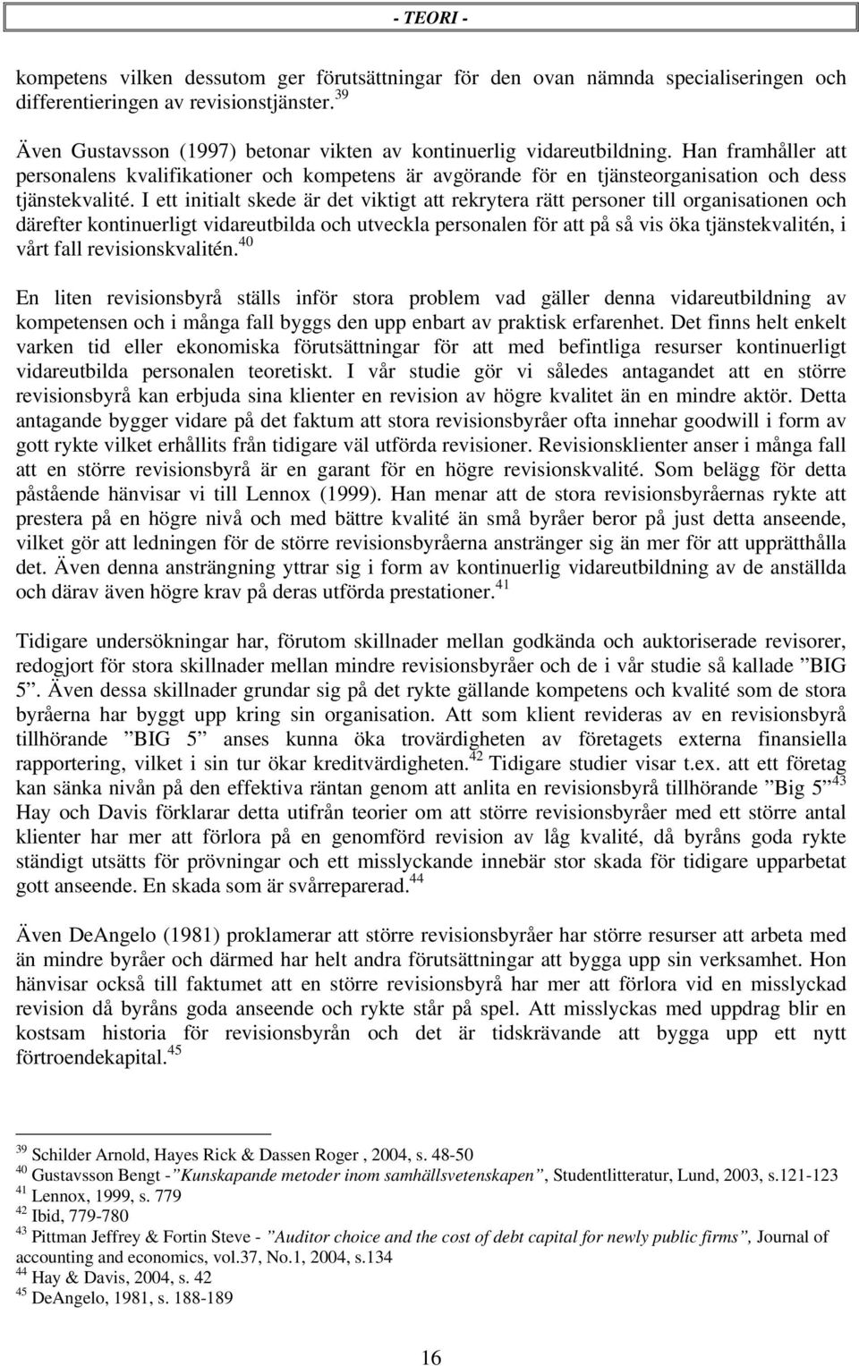 I ett initialt skede är det viktigt att rekrytera rätt personer till organisationen och därefter kontinuerligt vidareutbilda och utveckla personalen för att på så vis öka tjänstekvalitén, i vårt fall