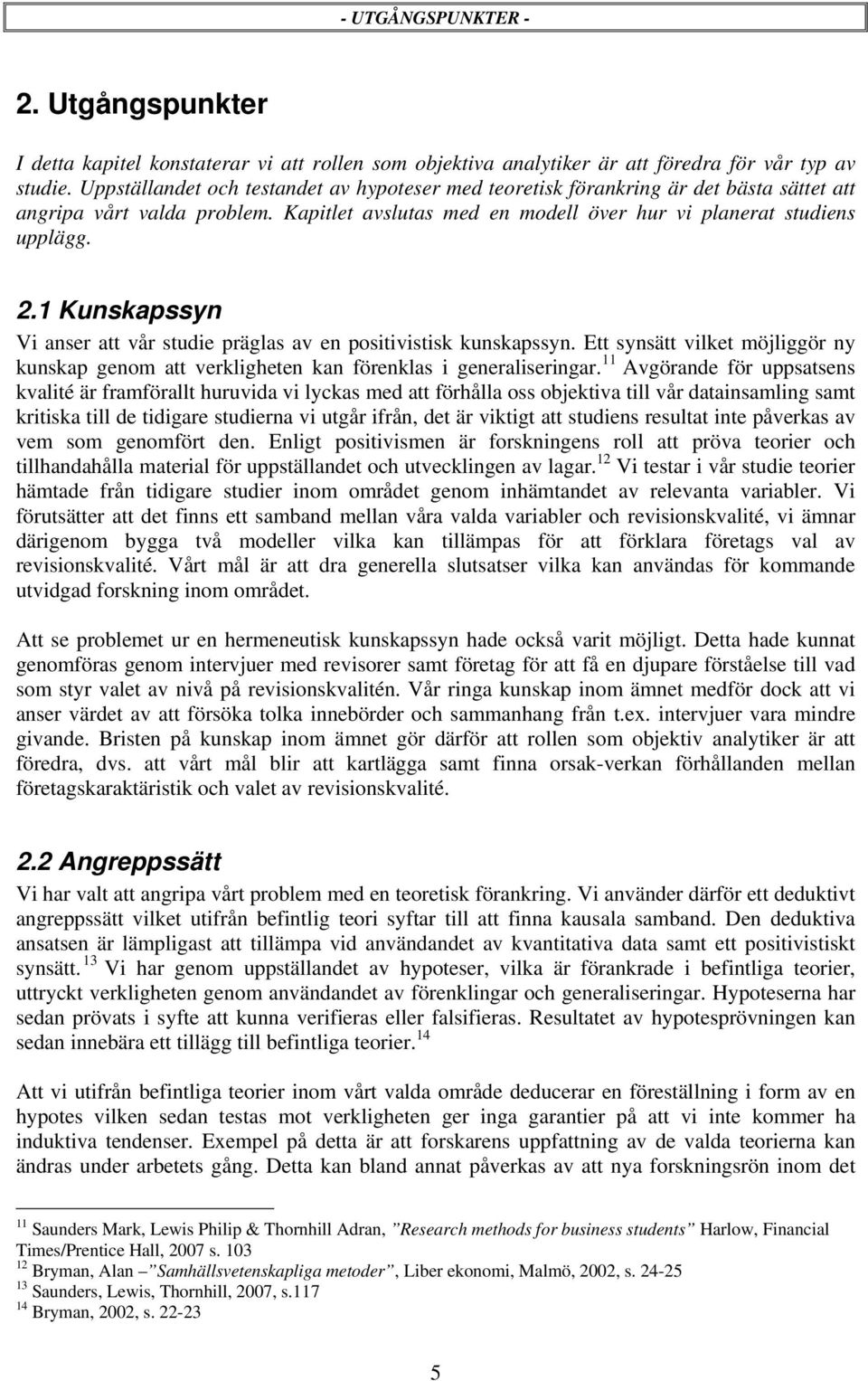 1 Kunskapssyn Vi anser att vår studie präglas av en positivistisk kunskapssyn. Ett synsätt vilket möjliggör ny kunskap genom att verkligheten kan förenklas i generaliseringar.