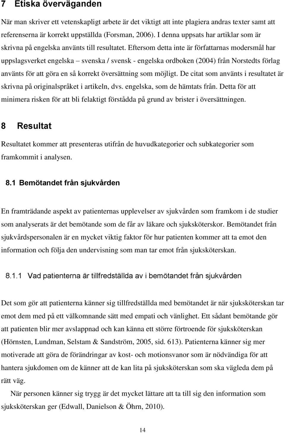 Eftersom detta inte är författarnas modersmål har uppslagsverket engelska svenska / svensk - engelska ordboken (2004) från Norstedts förlag använts för att göra en så korrekt översättning som möjligt.