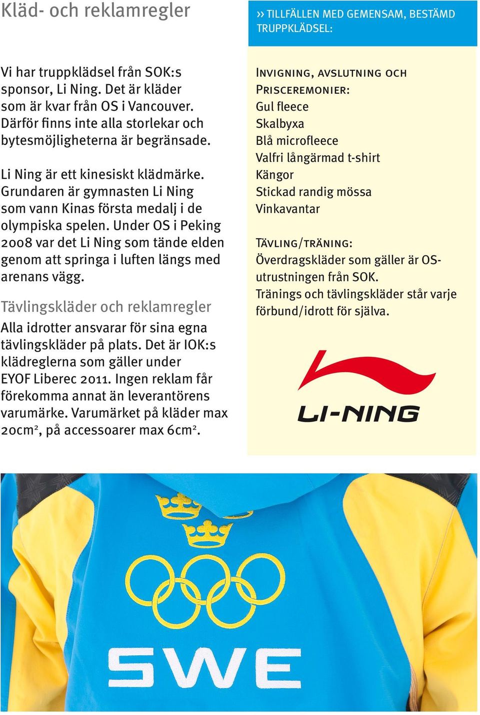 Under OS i Peking 2008 var det Li Ning som tände elden genom att springa i luften längs med arenans vägg. Tävlingskläder och reklamregler Alla idrotter ansvarar för sina egna tävlingskläder på plats.