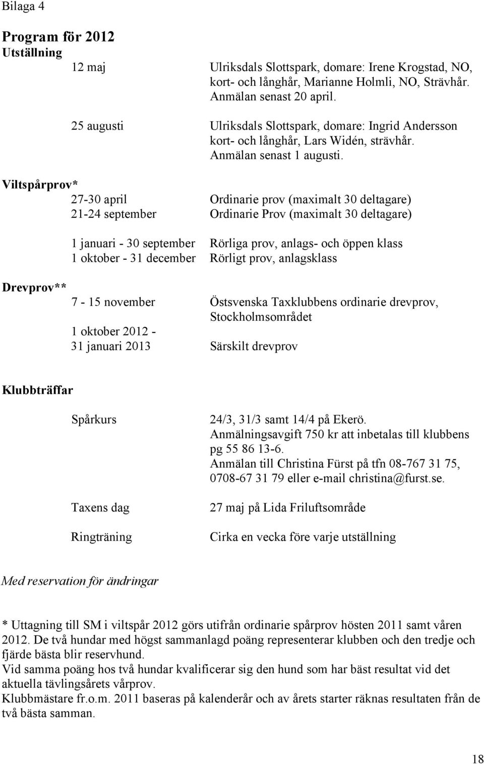 Viltspårprov* 27-30 april Ordinarie prov (maximalt 30 deltagare) 21-24 september Ordinarie Prov (maximalt 30 deltagare) Drevprov** 1 januari - 30 september Rörliga prov, anlags- och öppen klass 1