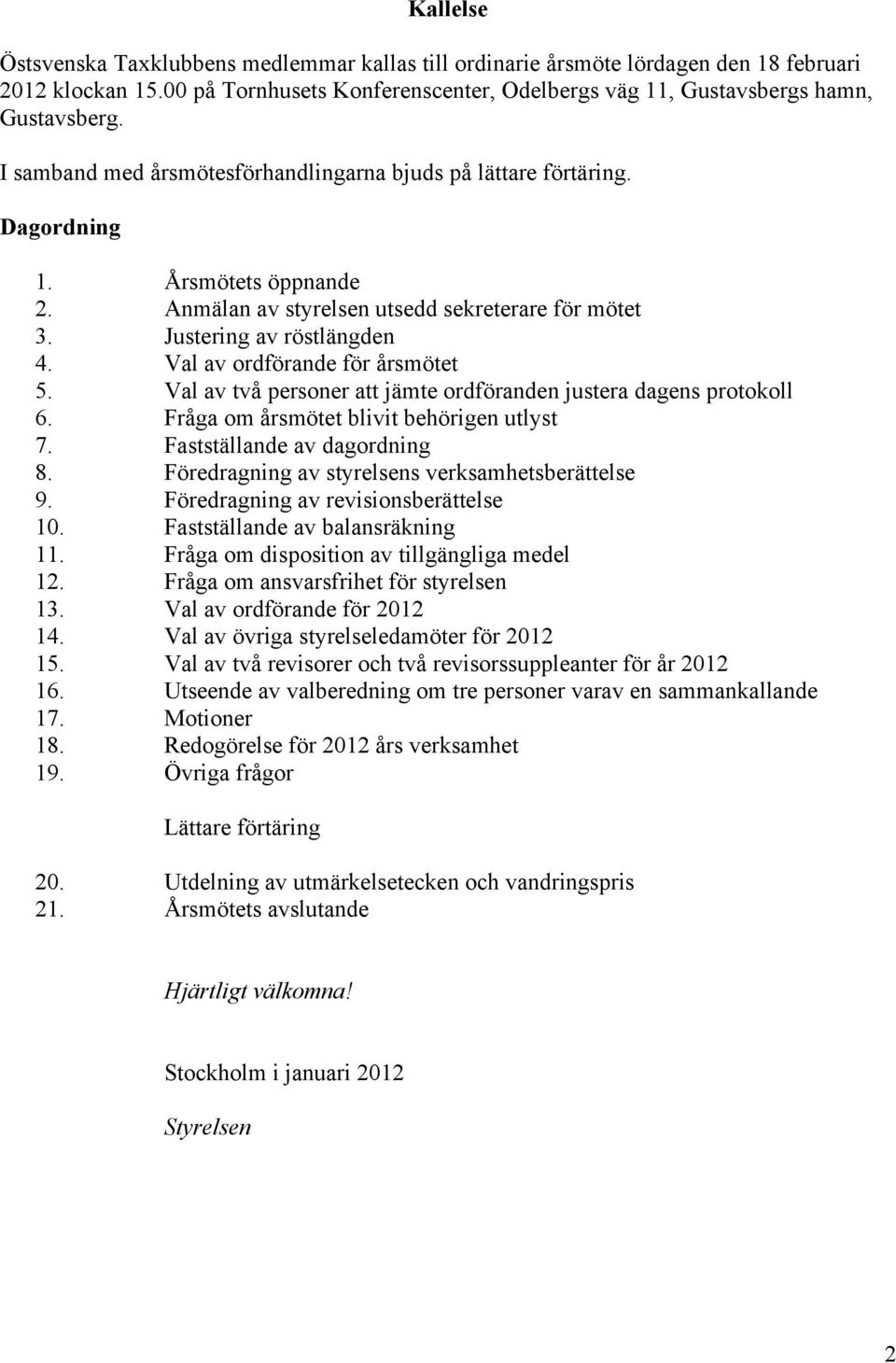 Val av ordförande för årsmötet 5. Val av två personer att jämte ordföranden justera dagens protokoll 6. Fråga om årsmötet blivit behörigen utlyst 7. Fastställande av dagordning 8.