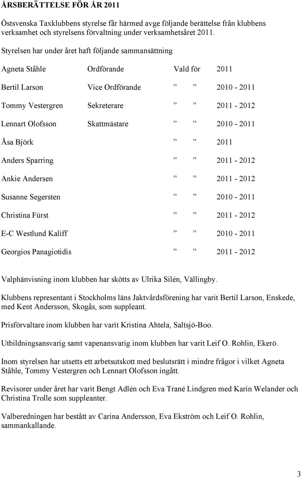 Skattmästare 2010-2011 Åsa Björk 2011 Anders Sparring 2011-2012 Ankie Andersen 2011-2012 Susanne Segersten 2010-2011 Christina Fürst 2011-2012 E-C Westlund Kaliff 2010-2011 Georgios Panagiotidis