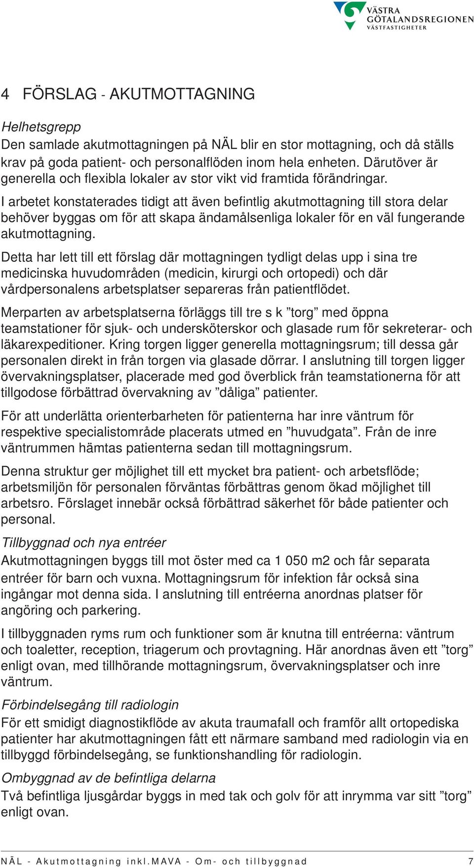 I arbetet konstaterades tidigt att även befi ntlig akutmottagning till stora delar behöver byggas om för att skapa ändamålsenliga lokaler för en väl fungerande akutmottagning.