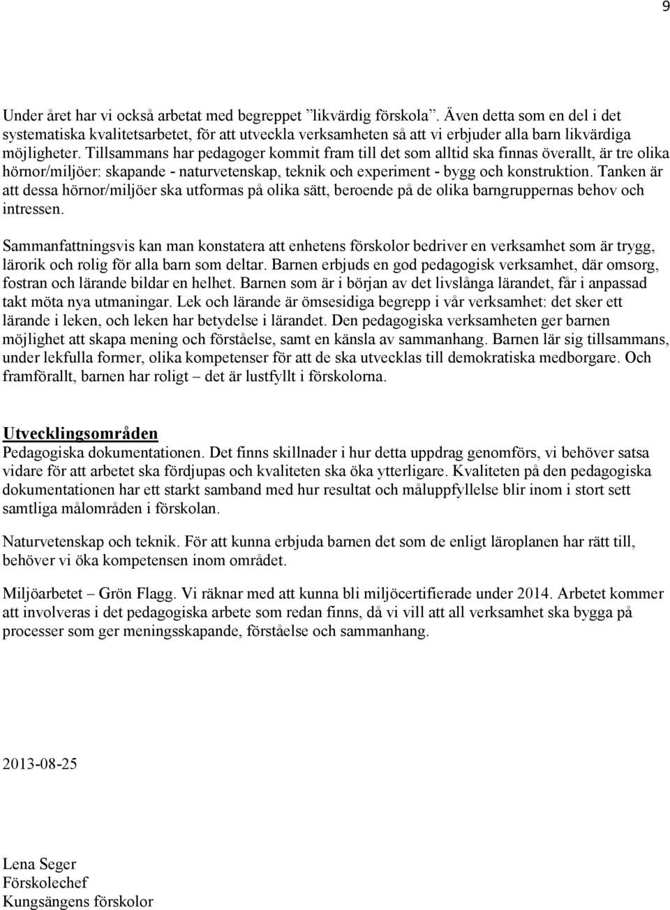 Tillsammans har pedagoger kommit fram till det som alltid ska finnas överallt, är tre olika hörnor/miljöer: skapande - naturvetenskap, teknik och experiment - bygg och konstruktion.