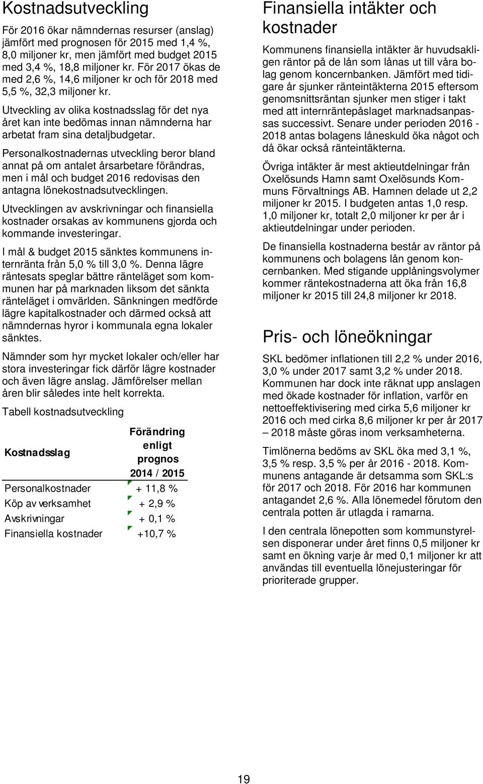 Utveckling av olika kostnadsslag för det nya året kan inte bedömas innan nämnderna har arbetat fram sina detaljbudgetar.