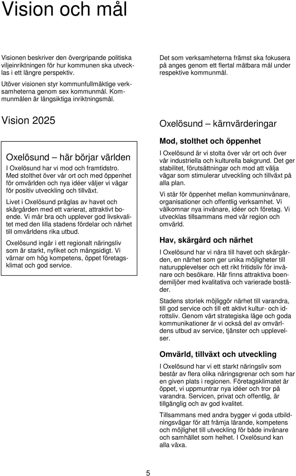 Kommunmålen är långsiktiga inriktningsmål. Vision 2025 Oxelösund kärnvärderingar Mod, stolthet och öppenhet Oxelösund här börjar världen I Oxelösund har vi mod och framtidstro.