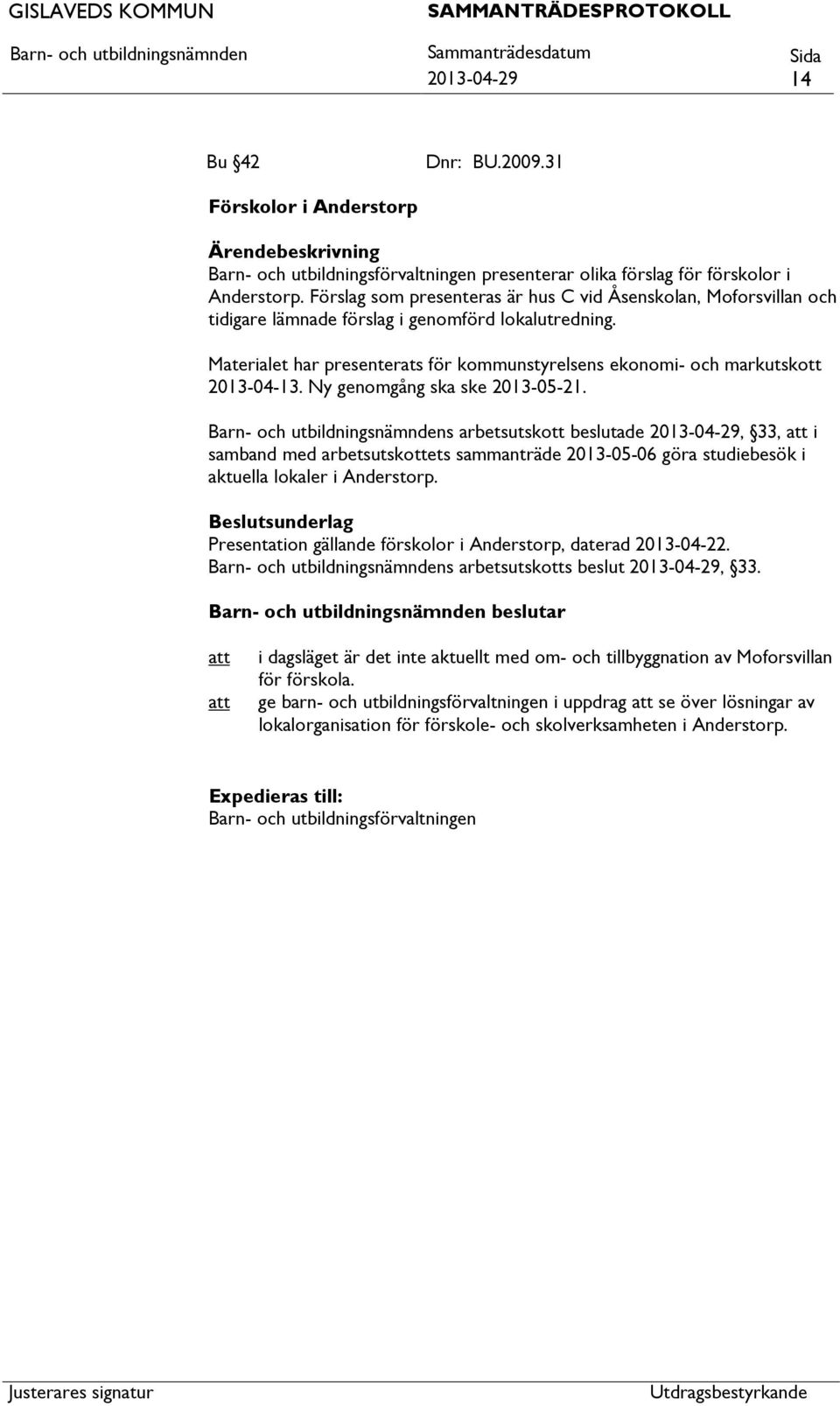 Materialet har presenterats för kommunstyrelsens ekonomi- och markutskott 2013-04-13. Ny genomgång ska ske 2013-05-21.