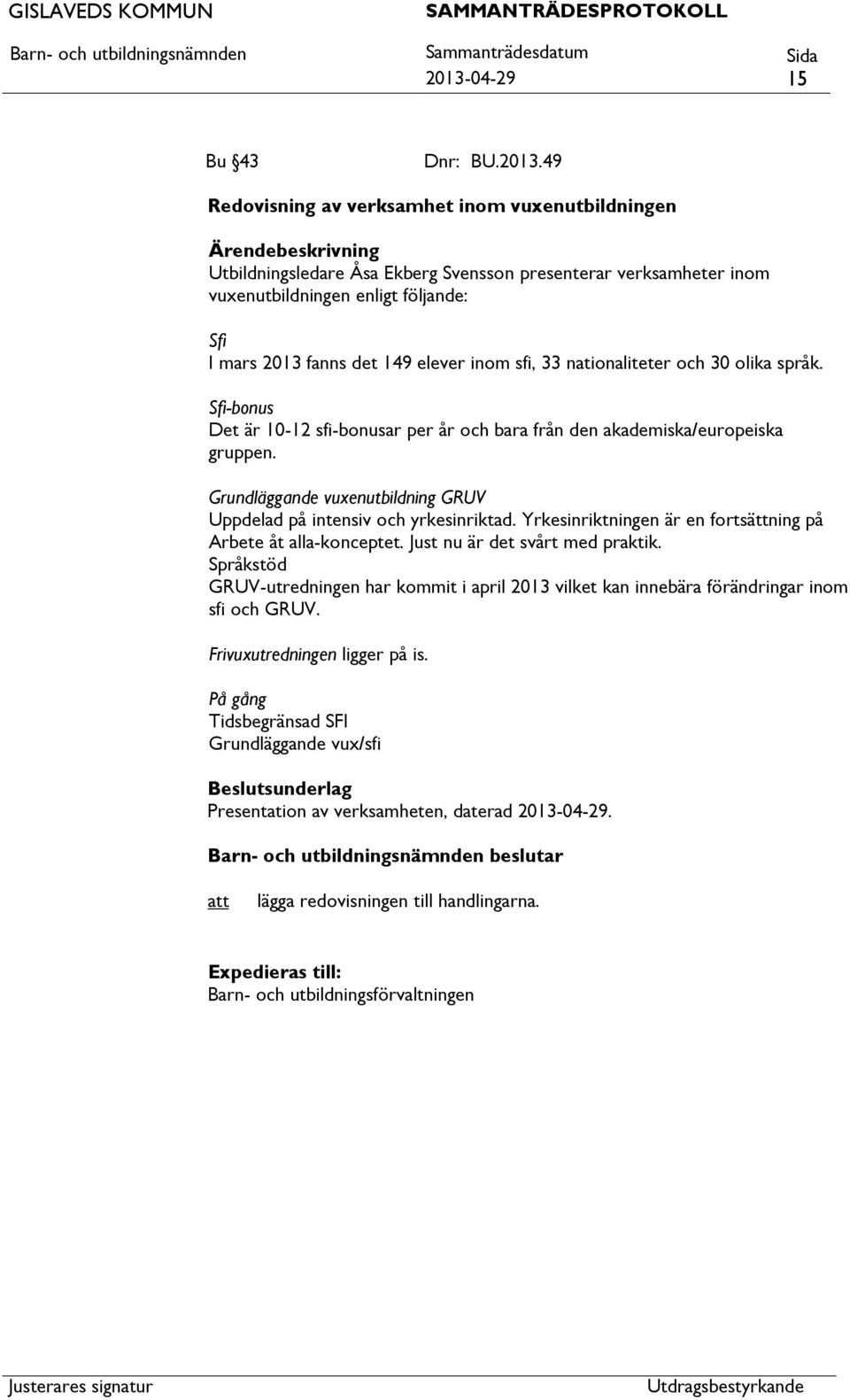 Grundläggande vuxenutbildning GRUV Uppdelad på intensiv och yrkesinriktad. Yrkesinriktningen är en fortsättning på Arbete åt alla-konceptet. Just nu är det svårt med praktik.