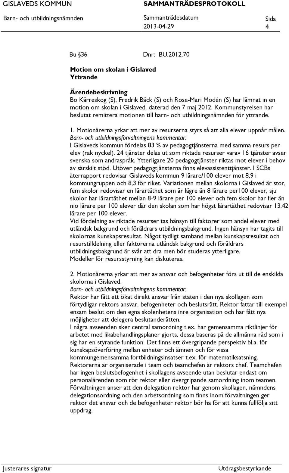 Barn- och utbildningsförvaltningens kommentar: I Gislaveds kommun fördelas 83 % av pedagogtjänsterna med samma resurs per elev (rak nyckel).