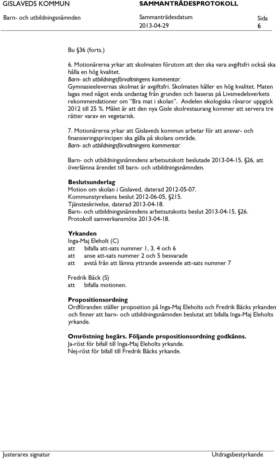 Maten lagas med något enda undantag från grunden och baseras på Livsmedelsverkets rekommendationer om Bra mat i skolan. Andelen ekologiska råvaror uppgick 2012 till 25 %.