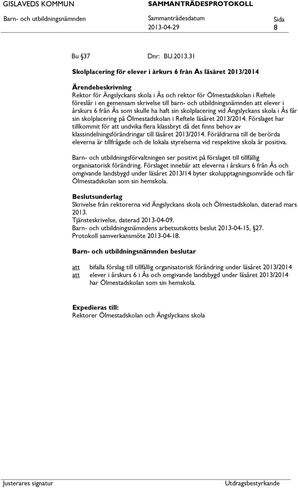 2013/2014. Förslaget har tillkommit för undvika flera klassbryt då det finns behov av klassindelningsförändringar till läsåret 2013/2014.