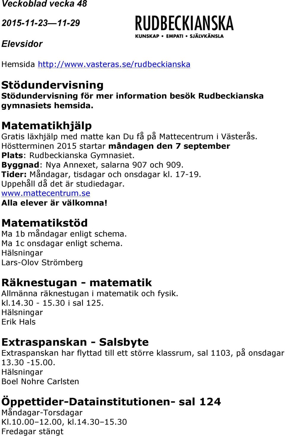 Uppehåll då det är studiedagar. www.mattecentrum.se Alla elever är välkomna! Matematikstöd Ma 1b måndagar enligt schema. Ma 1c onsdagar enligt schema.