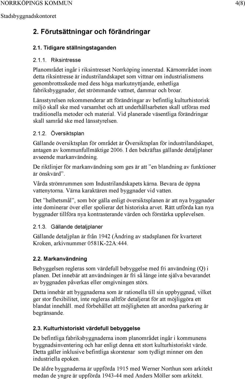 och broar. Länsstyrelsen rekommenderar att förändringar av befintlig kulturhistorisk miljö skall ske med varsamhet och att underhållsarbeten skall utföras med traditionella metoder och material.