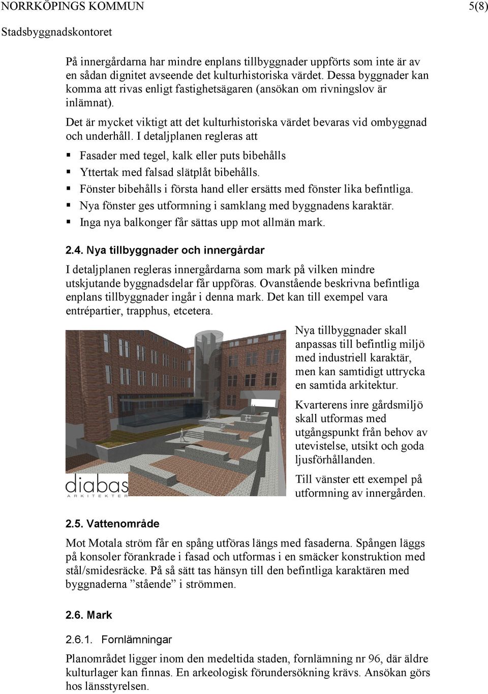 I detaljplanen regleras att Fasader med tegel, kalk eller puts bibehålls Yttertak med falsad slätplåt bibehålls. Fönster bibehålls i första hand eller ersätts med fönster lika befintliga.