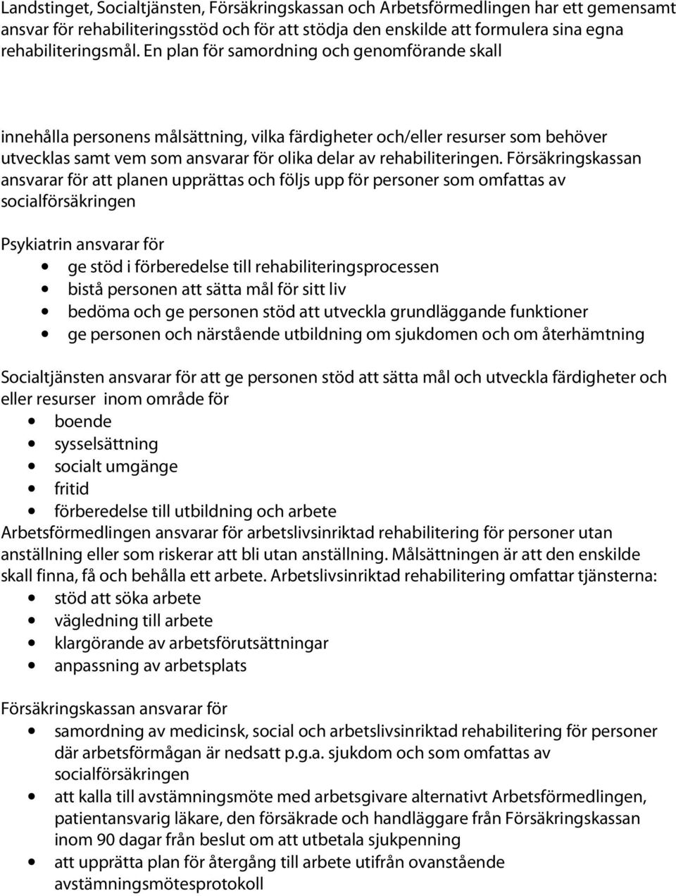 Försäkringskassan ansvarar för att planen upprättas och följs upp för personer som omfattas av socialförsäkringen Psykiatrin ansvarar för ge stöd i förberedelse till rehabiliteringsprocessen bistå