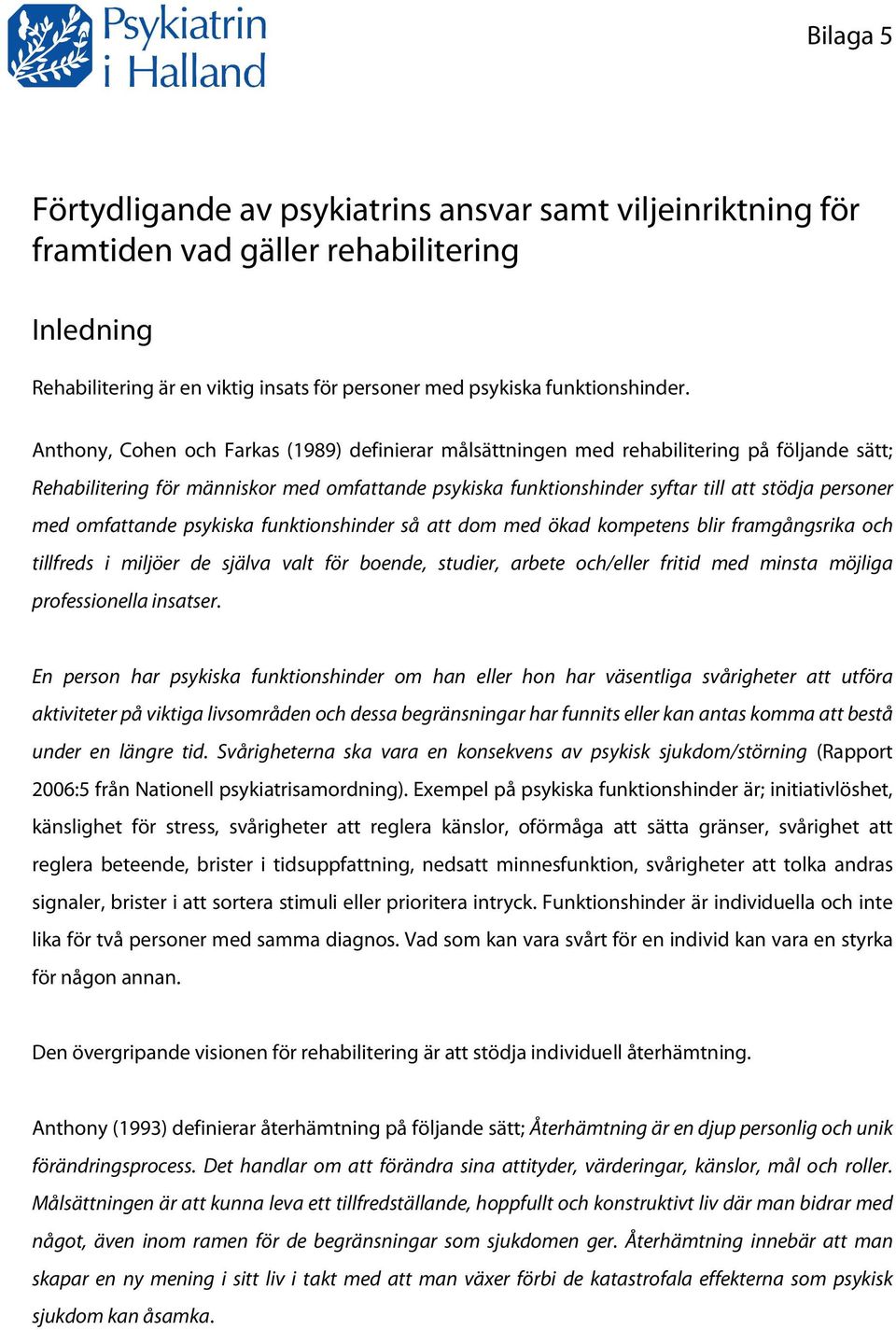 omfattande psykiska funktionshinder så att dom med ökad kompetens blir framgångsrika och tillfreds i miljöer de själva valt för boende, studier, arbete och/eller fritid med minsta möjliga