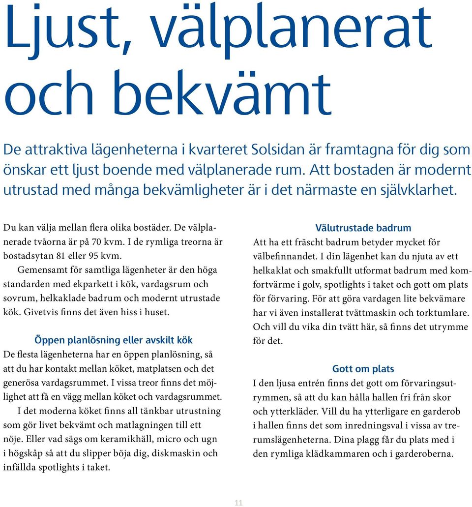 I de rymliga treorna är bostadsytan 81 eller 95 kvm. Gemensamt för samtliga lägenheter är den höga standarden med ekparkett i kök, vardagsrum och sovrum, helkaklade badrum och modernt utrustade kök.